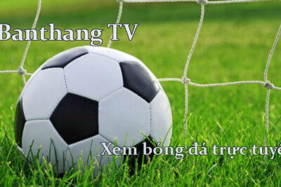 Banthang TV – Kênh xem bóng đá trực tiếp hàng đầu hiện nay 