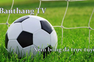 Banthang TV – Kênh xem bóng đá trực tiếp hàng đầu hiện nay