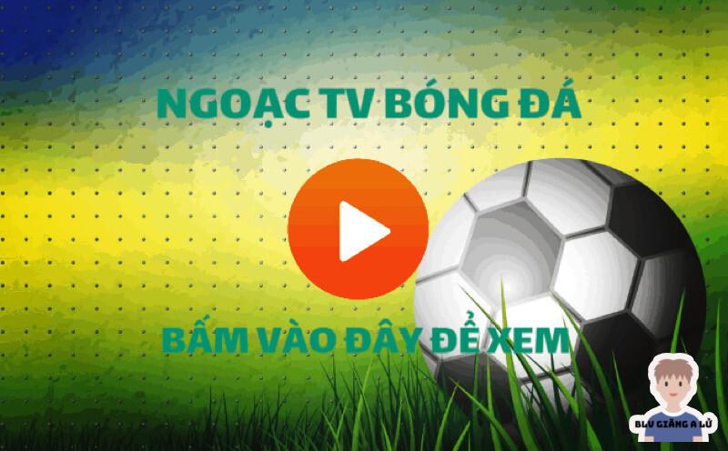 Hướng dẫn xem trực tiếp bóng đá cực kỳ đơn giản tại Ngoac TV