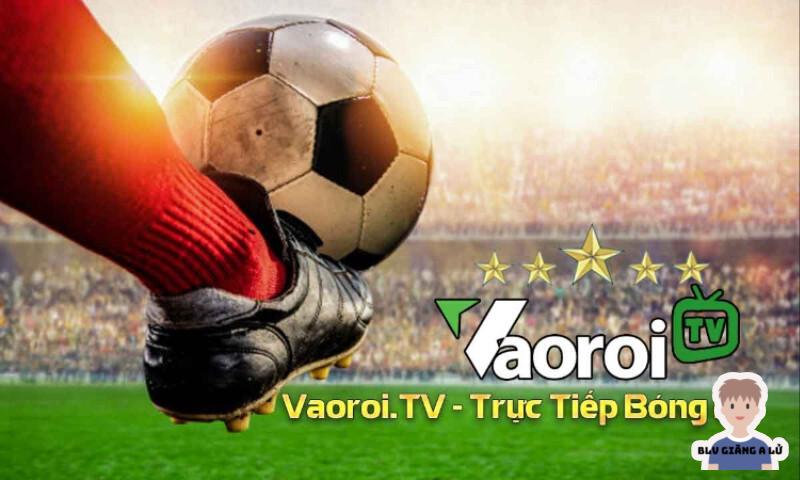 Bạn biết gì về trang web trực tuyến bóng đá Vaoroi TV